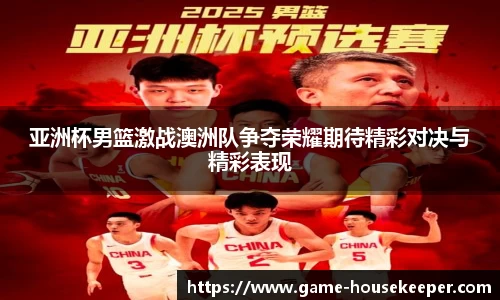 亚洲杯男篮激战澳洲队争夺荣耀期待精彩对决与精彩表现