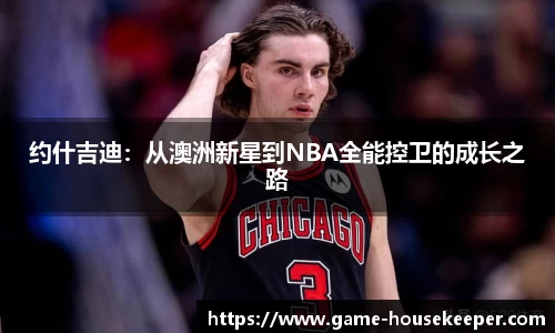 约什吉迪：从澳洲新星到NBA全能控卫的成长之路