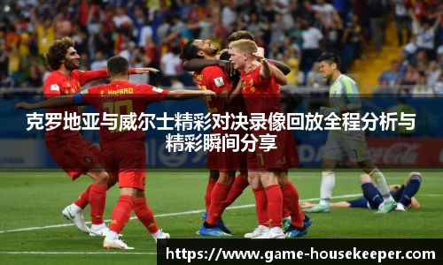 克罗地亚与威尔士精彩对决录像回放全程分析与精彩瞬间分享