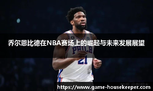 乔尔恩比德在NBA赛场上的崛起与未来发展展望