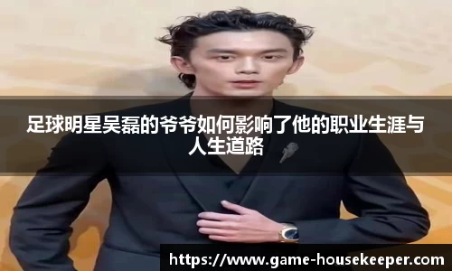 足球明星吴磊的爷爷如何影响了他的职业生涯与人生道路