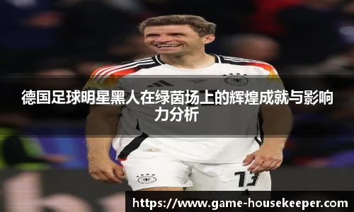 德国足球明星黑人在绿茵场上的辉煌成就与影响力分析